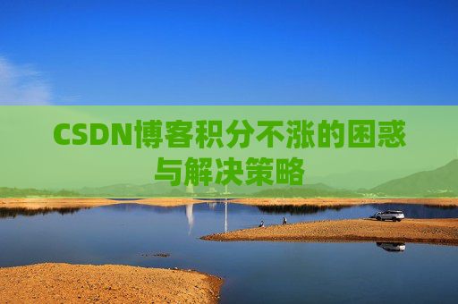 CSDN博客积分不涨的困惑与解决策略
